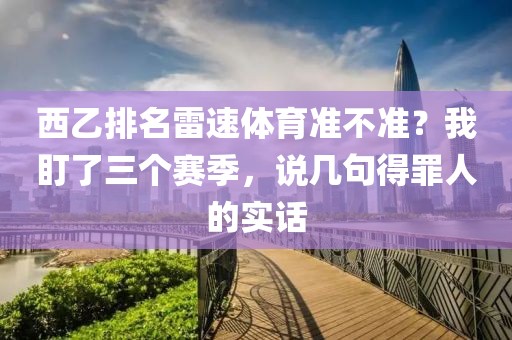 西乙排名雷速体育准不准？我盯了三个赛季，说几句得罪人的实话