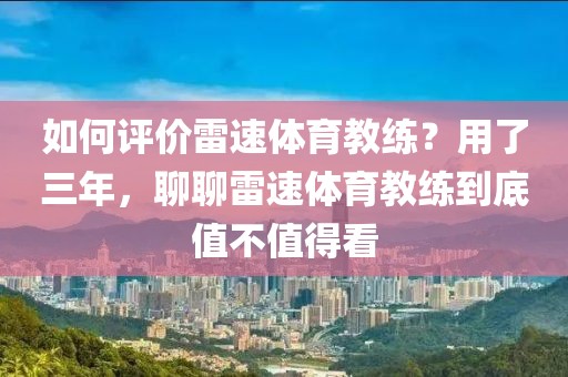 如何评价雷速体育教练？用了三年，聊聊雷速体育教练到底值不值得看
