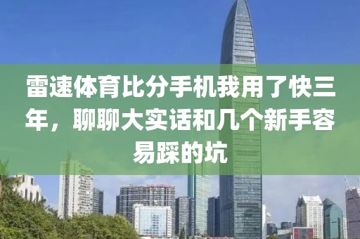 雷速体育比分手机我用了快三年,聊聊大实话和几个新手容易踩的坑
