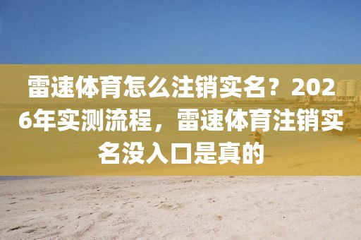 雷速体育怎么注销实名？2026年实测流程，雷速体育注销实名没入口是真的