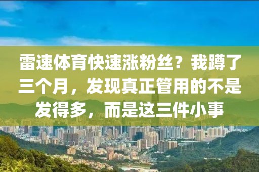 雷速体育快速涨粉丝？我蹲了三个月，发现真正管用的不是发得多，而是这三件小事