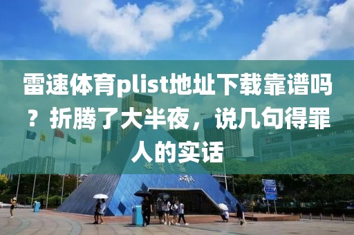 雷速体育plist地址下载靠谱吗？折腾了大半夜，说几句得罪人的实话