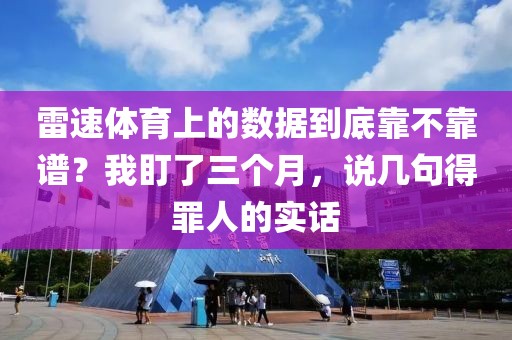 雷速体育上的数据到底靠不靠谱？我盯了三个月，说几句得罪人的实话