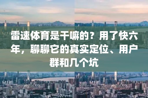 雷速体育是干嘛的？用了快六年，聊聊它的真实定位、用户群和几个坑
