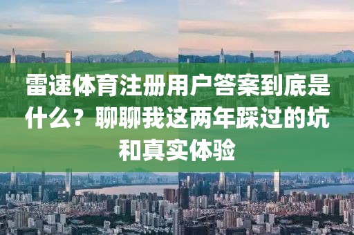 雷速体育注册用户答案到底是什么？聊聊我这两年踩过的坑和真实体验