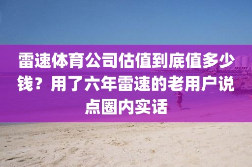 雷速体育公司估值到底值多少钱？用了六年雷速的老用户说点圈内实话