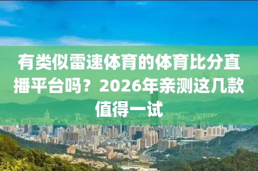 有类似雷速体育的体育比分直播平台吗？2026年亲测这几款值得一试