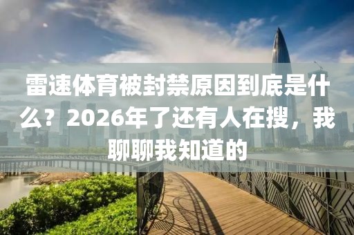 雷速体育被封禁原因到底是什么？2026年了还有人在搜，我聊聊我知道的