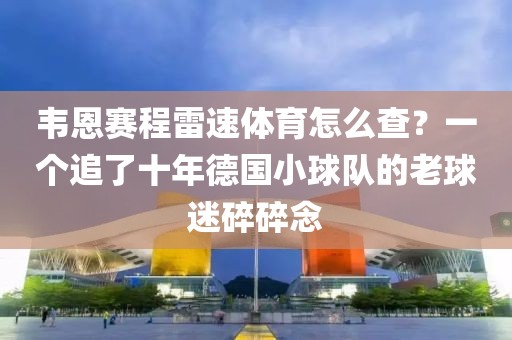 韦恩赛程雷速体育怎么查？一个追了十年德国小球队的老球迷碎碎念