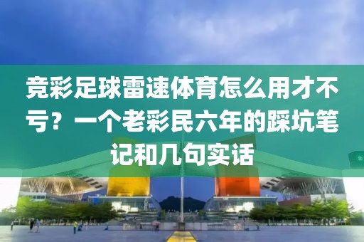 竞彩足球雷速体育怎么用才不亏？一个老彩民六年的踩坑笔记和几句实话