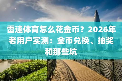 雷速体育怎么花金币？2026年老用户实测：金币兑换、抽奖和那些坑