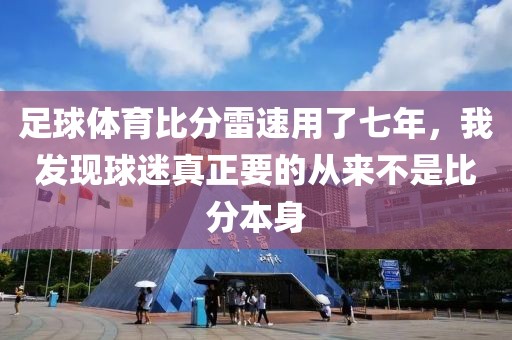 足球体育比分雷速用了七年，我发现球迷真正要的从来不是比分本身