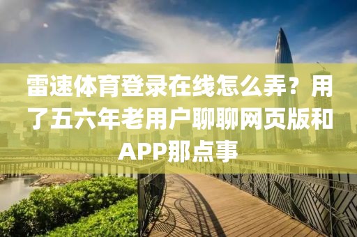 雷速体育登录在线怎么弄？用了五六年老用户聊聊网页版和APP那点事