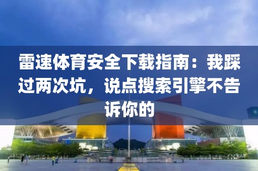 雷速体育安全下载指南：我踩过两次坑，说点搜索引擎不告诉你的