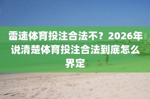 雷速体育投注合法不？2026年说清楚体育投注合法到底怎么界定
