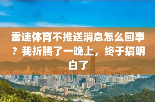 雷速体育不推送消息怎么回事?我折腾了一晚上,终于搞明白了