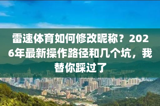 雷速体育如何修改昵称？2026年最新操作路径和几个坑，我替你踩过了