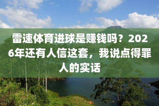雷速体育进球是赚钱吗？2026年还有人信这套，我说点得罪人的实话