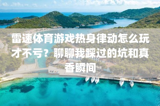 雷速体育游戏热身律动怎么玩才不亏？聊聊我踩过的坑和真香瞬间
