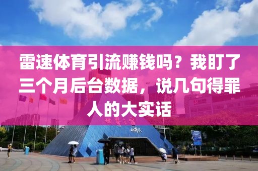 雷速体育引流赚钱吗？我盯了三个月后台数据，说几句得罪人的大实话