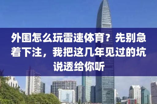 外围怎么玩雷速体育？先别急着下注，我把这几年见过的坑说透给你听