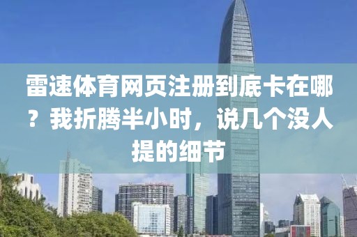 雷速体育网页注册到底卡在哪？我折腾半小时，说几个没人提的细节