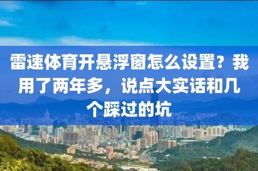 雷速体育开悬浮窗怎么设置？我用了两年多，说点大实话和几个踩过的坑