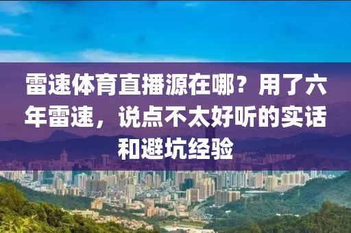 雷速体育直播源在哪？用了六年雷速，说点不太好听的实话和避坑经验