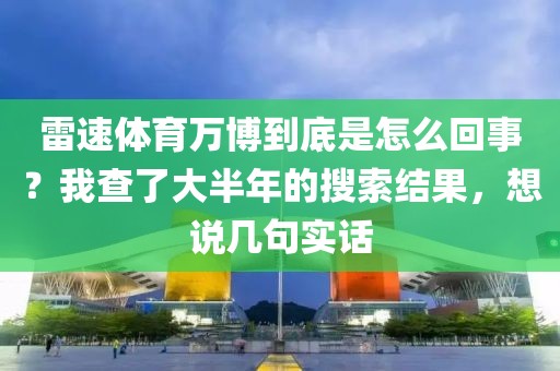 雷速体育万博到底是怎么回事？我查了大半年的搜索结果，想说几句实话