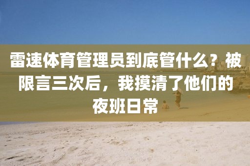 雷速体育管理员到底管什么？被限言三次后，我摸清了他们的夜班日常