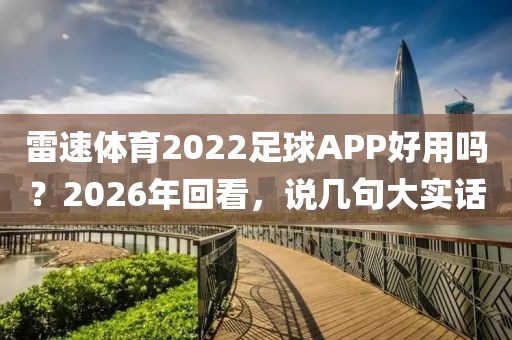 雷速体育2022足球APP好用吗？2026年回看，说几句大实话