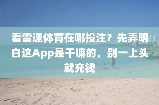 看雷速体育在哪投注？先弄明白这App是干嘛的，别一上头就充钱