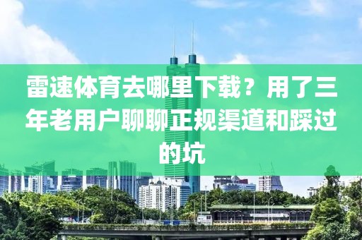 雷速体育去哪里下载？用了三年老用户聊聊正规渠道和踩过的坑