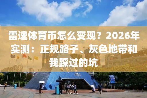 雷速体育币怎么变现？2026年实测：正规路子、灰色地带和我踩过的坑