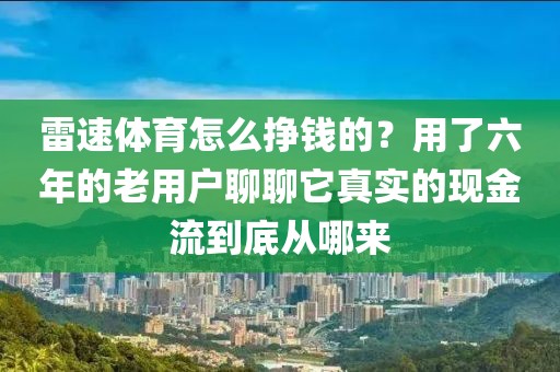 雷速体育怎么挣钱的？用了六年的老用户聊聊它真实的现金流到底从哪来