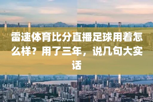 雷速体育比分直播足球用着怎么样？用了三年，说几句大实话