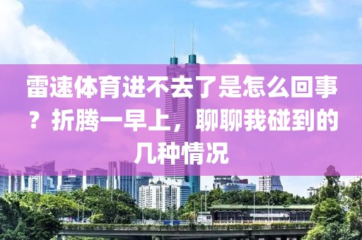 雷速体育进不去了是怎么回事？折腾一早上，聊聊我碰到的几种情况