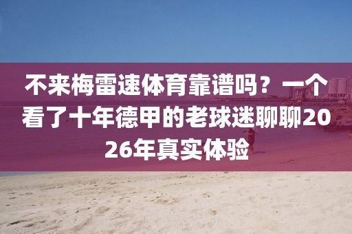 不来梅雷速体育靠谱吗？一个看了十年德甲的老球迷聊聊2026年真实体验