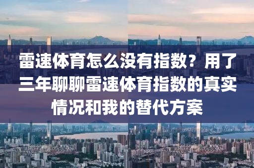 雷速体育怎么没有指数?用了三年聊聊雷速体育指数的真实情况和我的替代方案