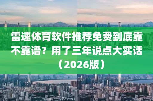 雷速体育软件推荐免费到底靠不靠谱？用了三年说点大实话（2026版）