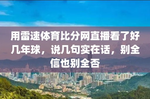 用雷速体育比分网直播看了好几年球，说几句实在话，别全信也别全否
