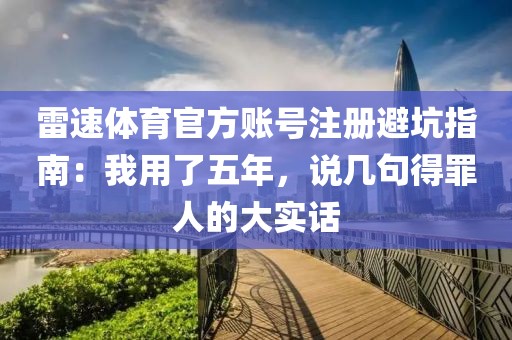 雷速体育官方账号注册避坑指南：我用了五年，说几句得罪人的大实话