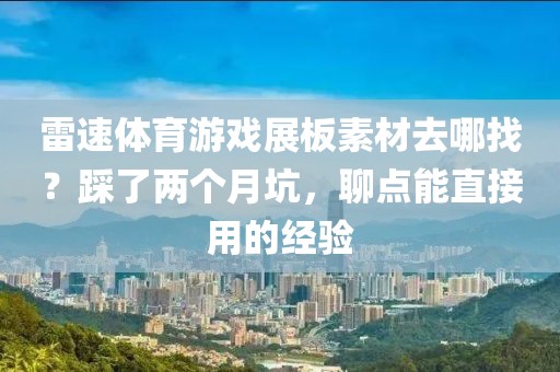 雷速体育游戏展板素材去哪找？踩了两个月坑，聊点能直接用的经验