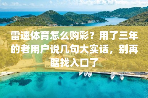 雷速体育怎么购彩？用了三年的老用户说几句大实话，别再瞎找入口了
