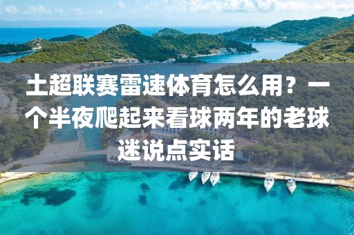 土超联赛雷速体育怎么用？一个半夜爬起来看球两年的老球迷说点实话