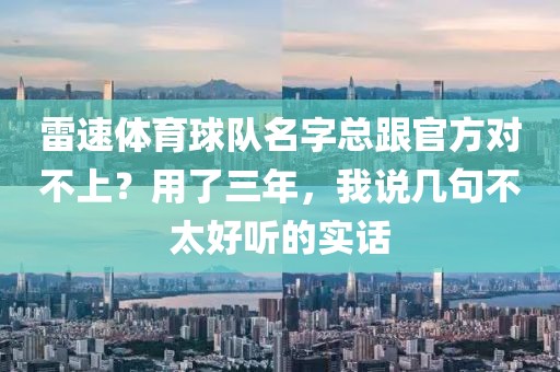 雷速体育球队名字总跟官方对不上？用了三年，我说几句不太好听的实话