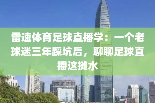 雷速体育足球直播学：一个老球迷三年踩坑后，聊聊足球直播这摊水