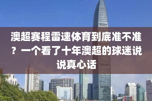 澳超赛程雷速体育到底准不准？一个看了十年澳超的球迷说说真心话