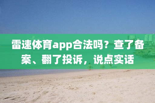 雷速体育app合法吗？查了备案、翻了投诉，说点实话