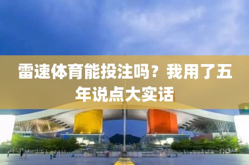 雷速体育能投注吗？我用了五年说点大实话